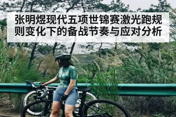 张明煜现代五项世锦赛激光跑规则变化下的备战节奏与应对分析