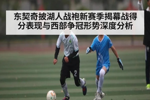 东契奇披湖人战袍新赛季揭幕战得分表现与西部争冠形势深度分析